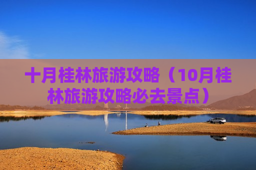 十月桂林旅游攻略（10月桂林旅游攻略必去景点）