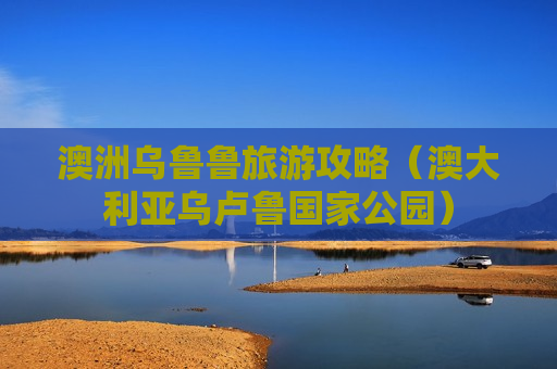 澳洲乌鲁鲁旅游攻略（澳大利亚乌卢鲁国家公园）