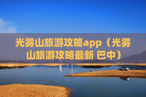 光雾山旅游攻略app（光雾山旅游攻略最新 巴中）