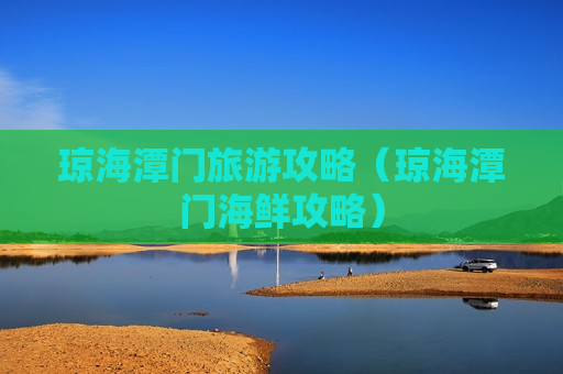 琼海潭门旅游攻略（琼海潭门海鲜攻略）