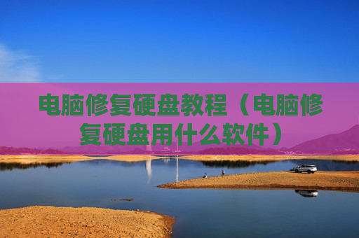 电脑修复硬盘教程（电脑修复硬盘用什么软件）