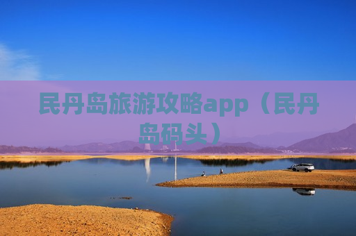 民丹岛旅游攻略app（民丹岛码头）