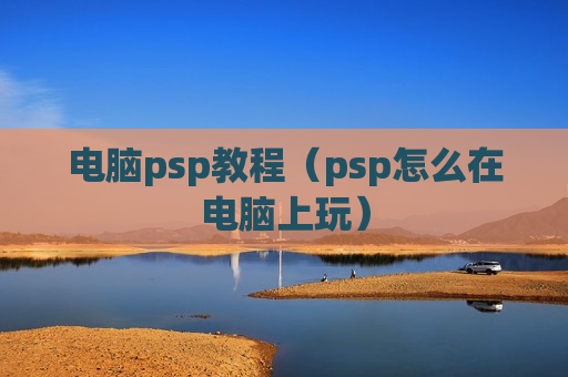 电脑psp教程（psp怎么在电脑上玩）