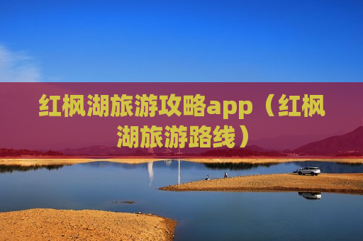 红枫湖旅游攻略app（红枫湖旅游路线）