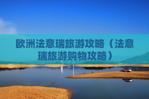 欧洲法意瑞旅游攻略（法意瑞旅游购物攻略）