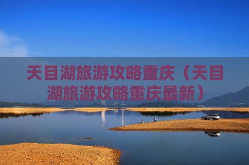 天目湖旅游攻略重庆（天目湖旅游攻略重庆最新）