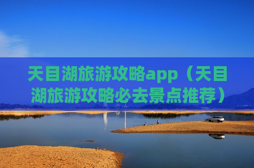 天目湖旅游攻略app（天目湖旅游攻略必去景点推荐）