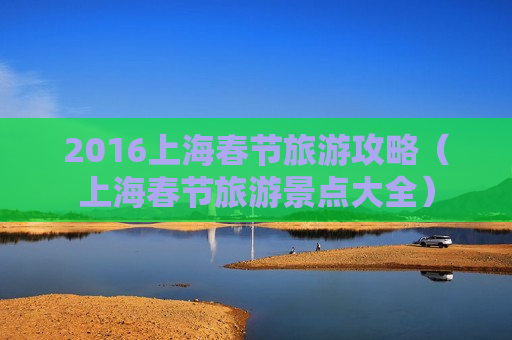 2016上海春节旅游攻略（上海春节旅游景点大全）