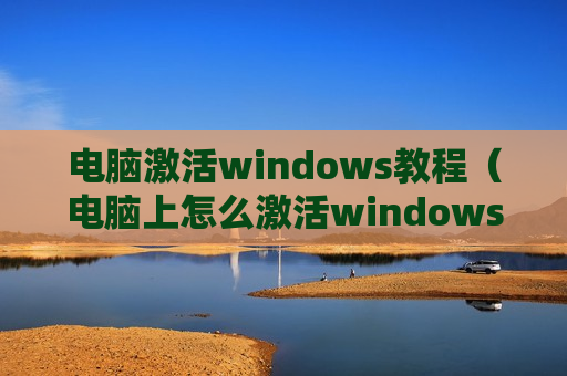 电脑激活windows教程（电脑上怎么激活windows）