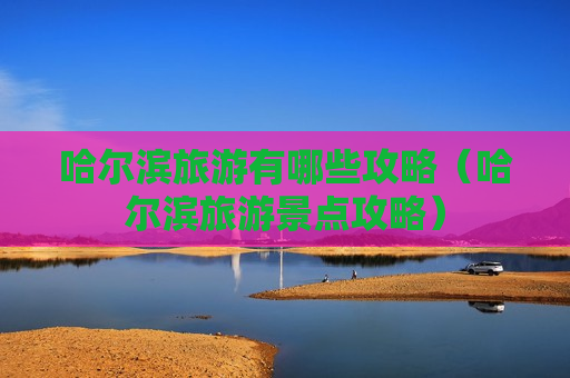 哈尔滨旅游有哪些攻略（哈尔滨旅游景点攻略）