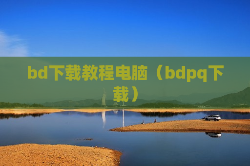 bd下载教程电脑（bdpq下载）