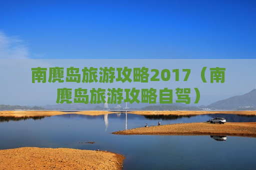 南麂岛旅游攻略2017（南麂岛旅游攻略自驾）