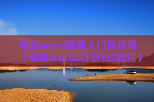 电脑word教程入门慢教程（电脑word入门介绍教程）