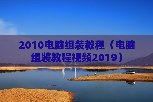 2010电脑组装教程（电脑组装教程视频2019）