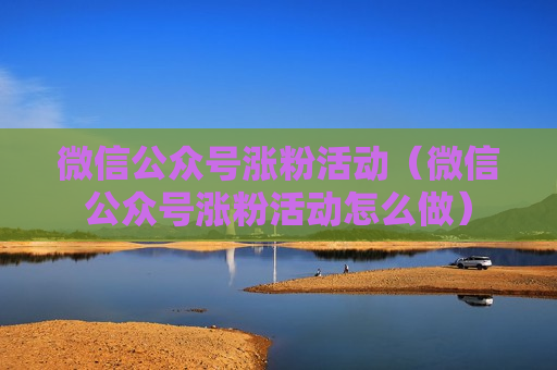 微信公众号涨粉活动（微信公众号涨粉活动怎么做）