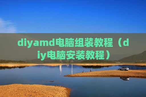 diyamd电脑组装教程（diy电脑安装教程）