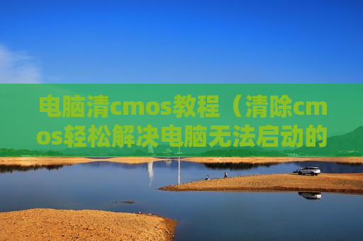 电脑清cmos教程（清除cmos轻松解决电脑无法启动的方法）