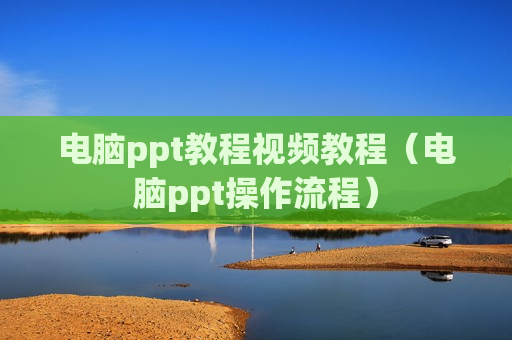 电脑ppt教程视频教程（电脑ppt操作流程）