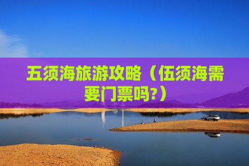 五须海旅游攻略（伍须海需要门票吗?）