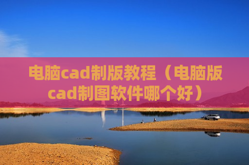 电脑cad制版教程（电脑版cad制图软件哪个好）