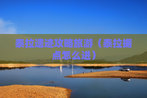 泰拉遗迹攻略旅游（泰拉据点怎么进）