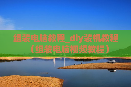 组装电脑教程_diy装机教程（组装电脑视频教程）