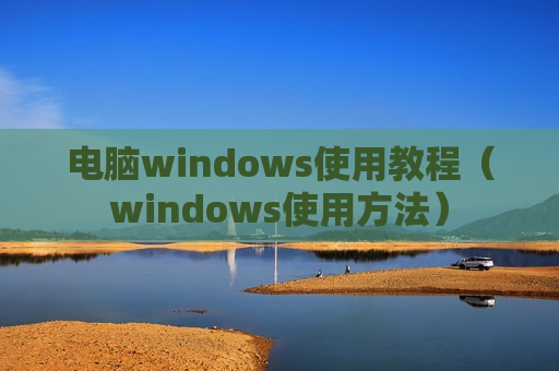 电脑windows使用教程（windows使用方法）