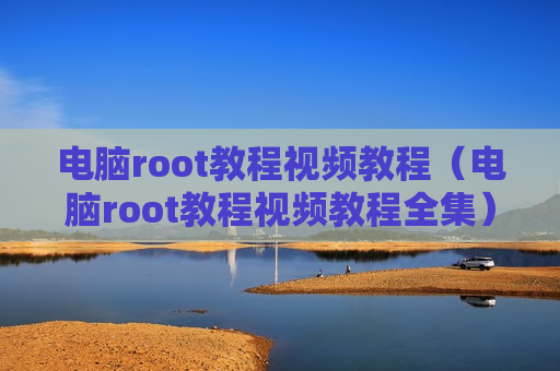 电脑root教程视频教程（电脑root教程视频教程全集）