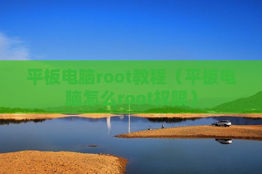 平板电脑root教程（平板电脑怎么root权限）