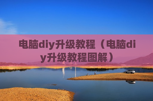 电脑diy升级教程（电脑diy升级教程图解）