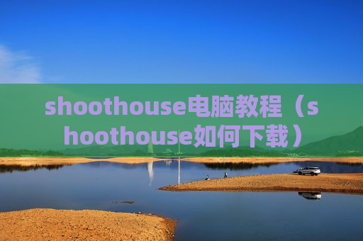 shoothouse电脑教程（shoothouse如何下载）