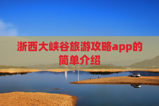 浙西大峡谷旅游攻略app的简单介绍