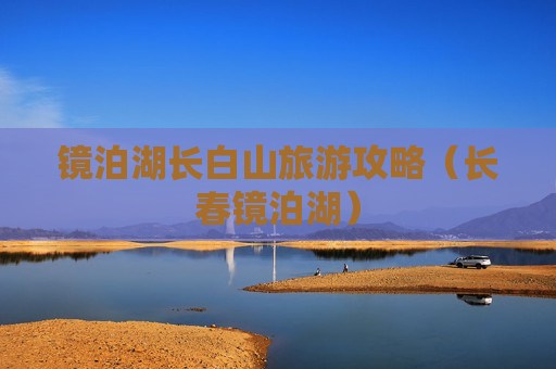 镜泊湖长白山旅游攻略（长春镜泊湖）