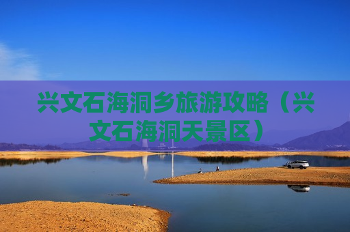 兴文石海洞乡旅游攻略（兴文石海洞天景区）