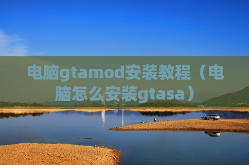 电脑gtamod安装教程（电脑怎么安装gtasa）