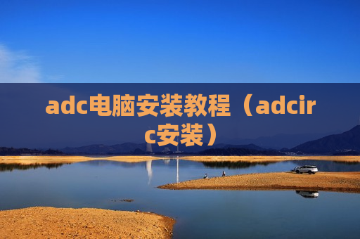 adc电脑安装教程（adcirc安装）