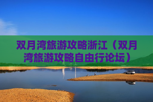 双月湾旅游攻略浙江（双月湾旅游攻略自由行论坛）