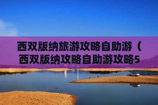 西双版纳旅游攻略自助游（西双版纳攻略自助游攻略5天）