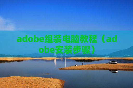 adobe组装电脑教程（adobe安装步骤）