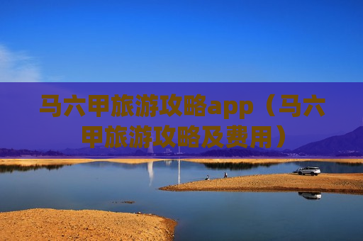 马六甲旅游攻略app（马六甲旅游攻略及费用）