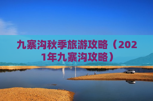 九寨沟秋季旅游攻略（2021年九寨沟攻略）