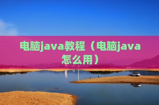 电脑java教程（电脑java怎么用）