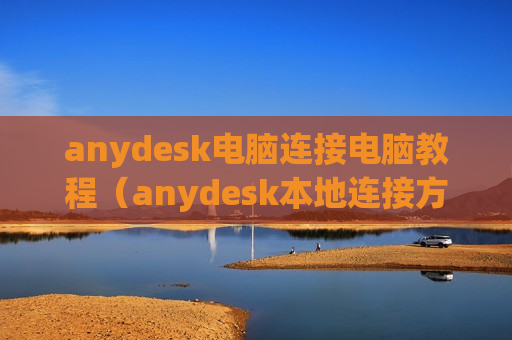 anydesk电脑连接电脑教程（anydesk本地连接方法）