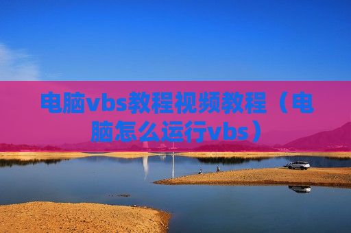 电脑vbs教程视频教程（电脑怎么运行vbs）