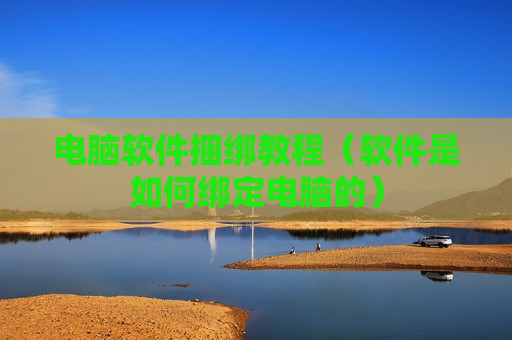 电脑软件捆绑教程（软件是如何绑定电脑的）