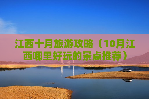 江西十月旅游攻略（10月江西哪里好玩的景点推荐）