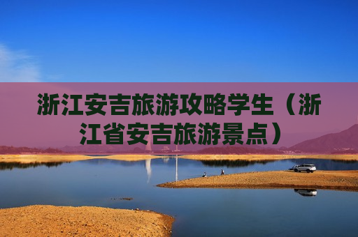 浙江安吉旅游攻略学生（浙江省安吉旅游景点）