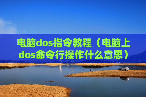 电脑dos指令教程（电脑上dos命令行操作什么意思）