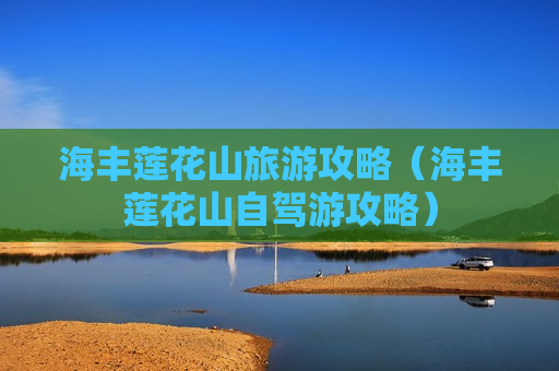 海丰莲花山旅游攻略（海丰莲花山自驾游攻略）