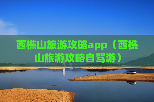 西樵山旅游攻略app（西樵山旅游攻略自驾游）